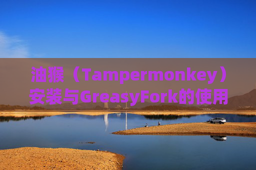 油猴（Tampermonkey）安装与GreasyFork的使用指南