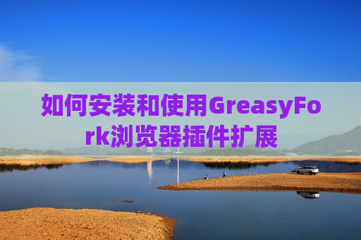 如何安装和使用GreasyFork浏览器插件扩展